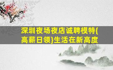 深圳夜场夜店诚聘模特{高薪日领}生活在新高度